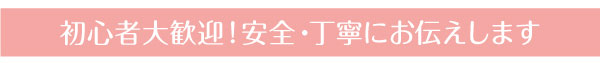 初心者大歓迎!安全・丁寧にお伝えします