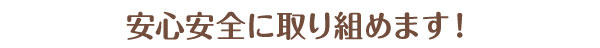 安心安全に取り組めます