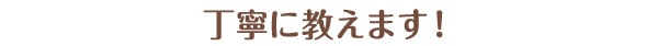 丁寧に教えます！