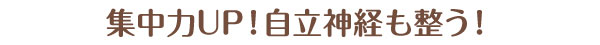 集中力UP！自立神経も整う！